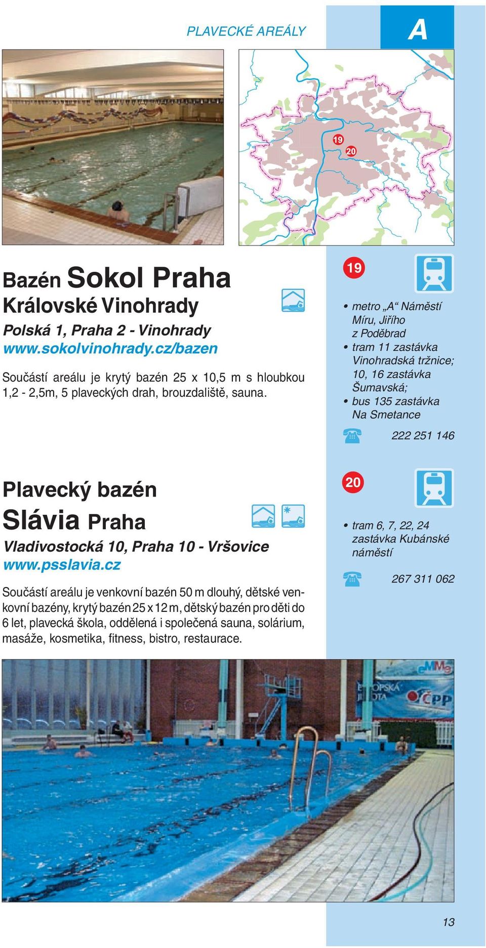 19 metro A Náměstí Míru, Jiřího z Poděbrad tram 11 zastávka Vinohradská tržnice; 10, 16 zastávka Šumavská; bus 135 zastávka Na Smetance 222 251 146 Plavecký bazén Slávia Praha