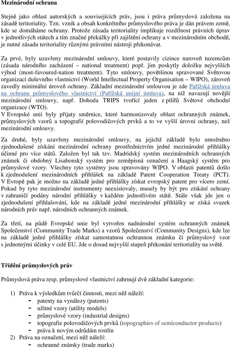 Protože zásada teritoriality implikuje rozdílnost právních úprav v jednotlivých státech a tím značné překážky při zajištění ochrany a v mezinárodním obchodě, je nutné zásadu teritoriality různými