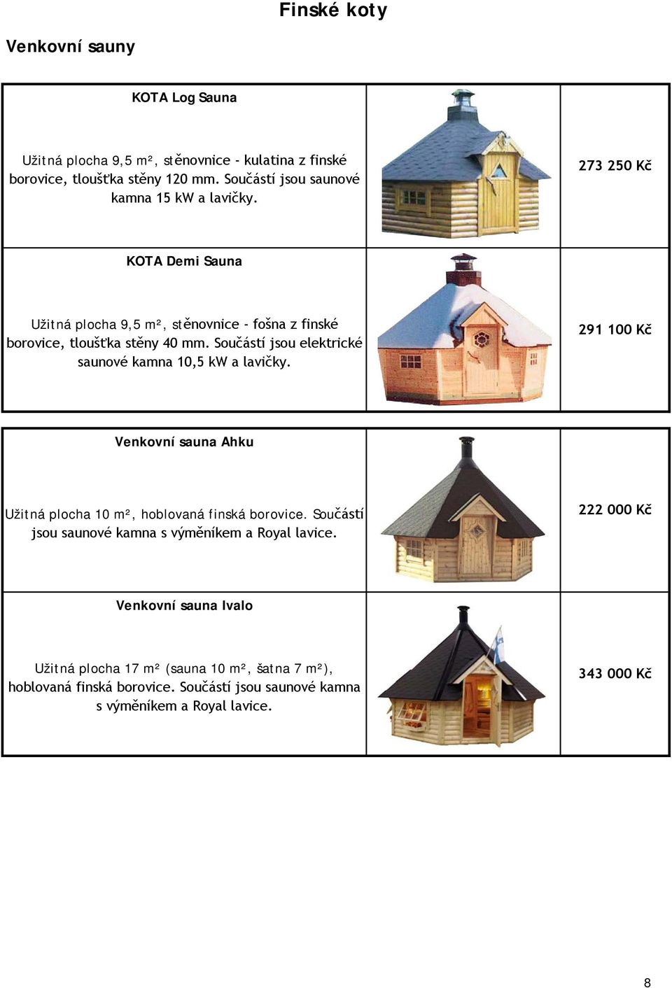 Součástí jsou elektrické saunové kamna 10,5 kw a lavičky. 291 100 Kč Venkovní sauna Ahku Užitná plocha 10 m², hoblovaná finská borovice.
