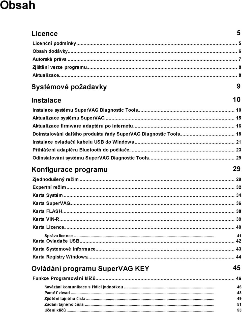 .. ovladačů kabelu USB do Windows 21 Přihlášení... adaptéru Bluetooth do počítače 23 Odinstalování... systému SuperVAG Diagnostic Tools 29 Konfigurace programu 29 Zjednodušený... režim 29 Expertní.