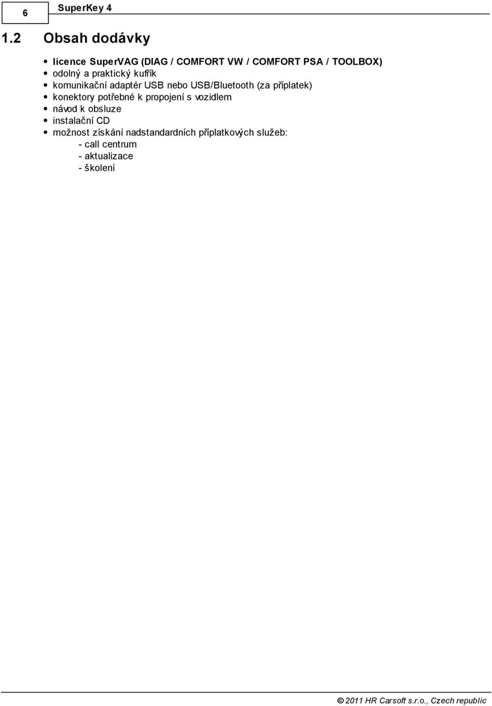 příplatek) konektory potřebné k propojení s vozidlem návod k obsluze instalační CD