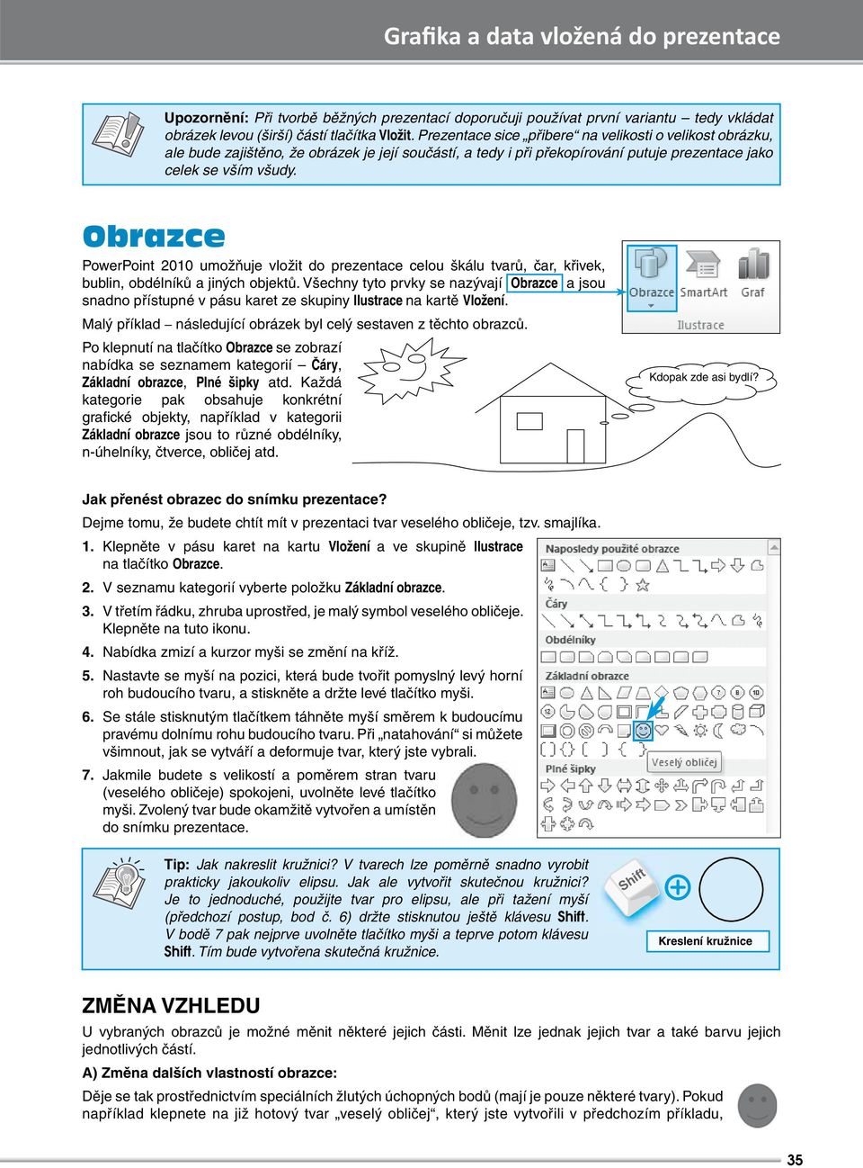 Obrazce PowerPoint 2010 umožňuje vložit do prezentace celou škálu tvarů, čar, křivek, bublin, obdélníků a jiných objektů.