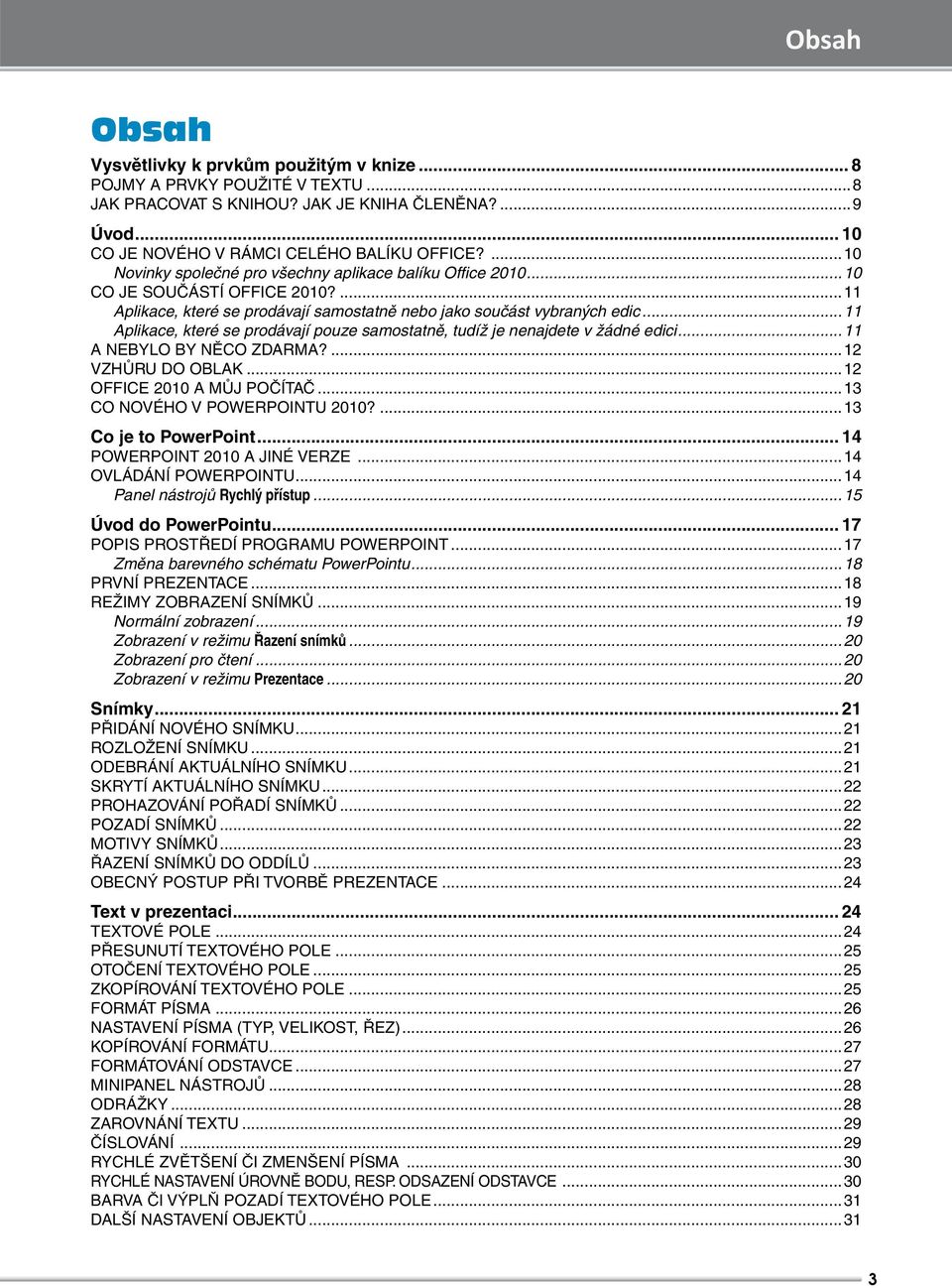 ..11 Aplikace, které se prodávají pouze samostatně, tudíž je nenajdete v žádné edici...11 A NEBYLO BY NĚCO ZDARMA?...12 VZHŮRU DO OBLAK...12 OFFICE 2010 A MŮJ POČÍTAČ...13 CO NOVÉHO V POWERPOINTU 2010?