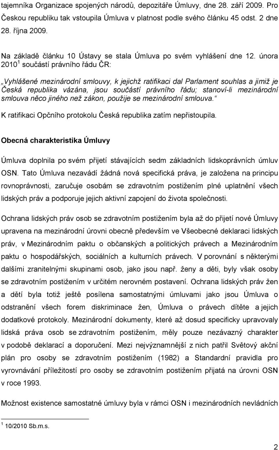 února 2010 1 součástí právního řádu ČR: Vyhlášené mezinárodní smlouvy, k jejichž ratifikaci dal Parlament souhlas a jimiž je Česká republika vázána, jsou součástí právního řádu; stanoví-li