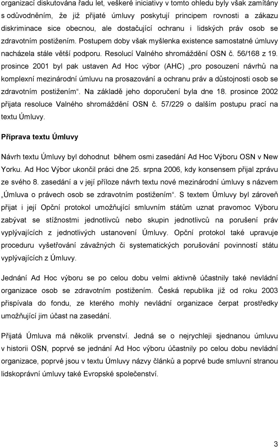 56/168 z 19. prosince 2001 byl pak ustaven Ad Hoc výbor (AHC) pro posouzení návrhů na komplexní mezinárodní úmluvu na prosazování a ochranu práv a důstojnosti osob se zdravotním postižením.