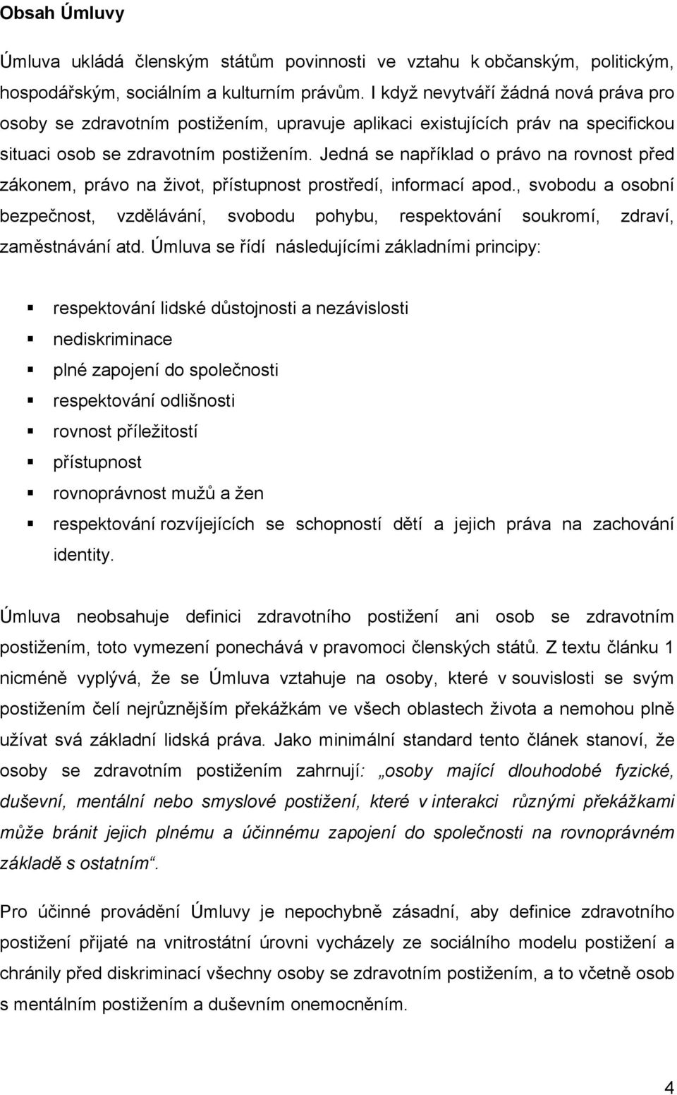 Jedná se například o právo na rovnost před zákonem, právo na život, přístupnost prostředí, informací apod.