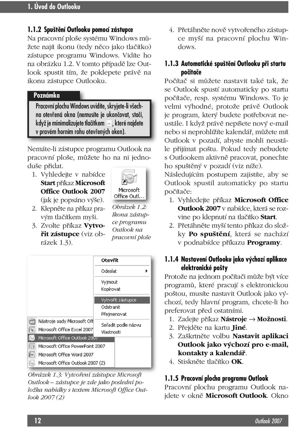 Nemáte-li zástupce programu Outlook na pracovní ploše, můžete ho na ni jednoduše přidat. 1. Vyhledejte v nabídce Start příkaz Microsoft Office Outlook 2007 (jak je popsáno výše). 2. Klepněte na příkaz pravým tlačítkem myši.