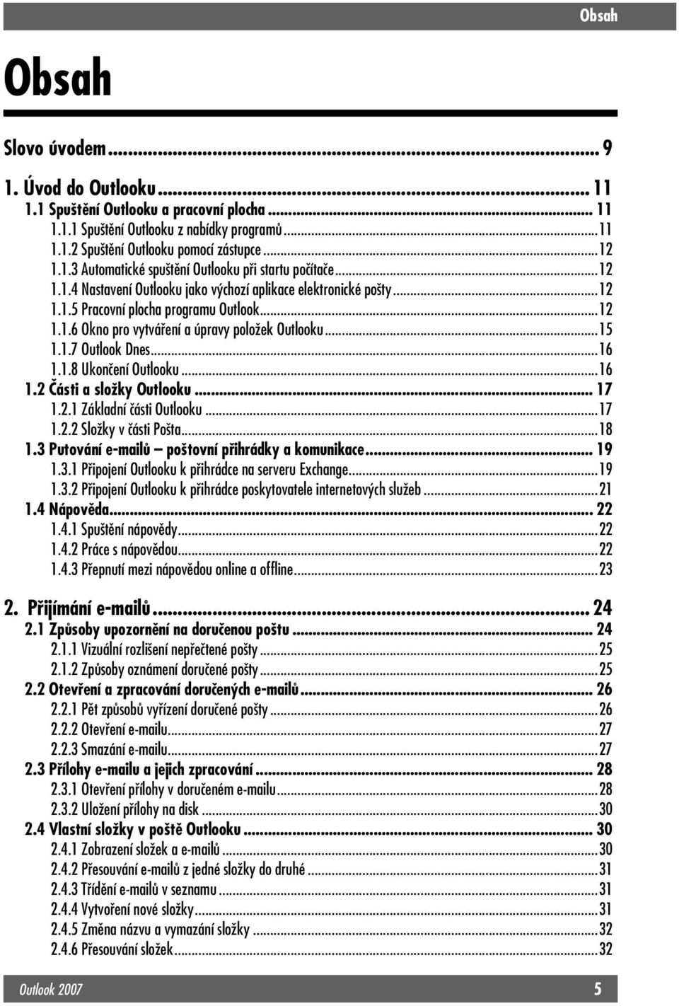 1.8 Ukončení Outlooku...16 1.2 Části a složky Outlooku... 17 1.2.1 Základní části Outlooku...17 1.2.2 Složky v části Pošta...18 1.3 Putování e-mailů poštovní přihrádky a komunikace... 19 1.3.1 Připojení Outlooku k přihrádce na serveru Exchange.