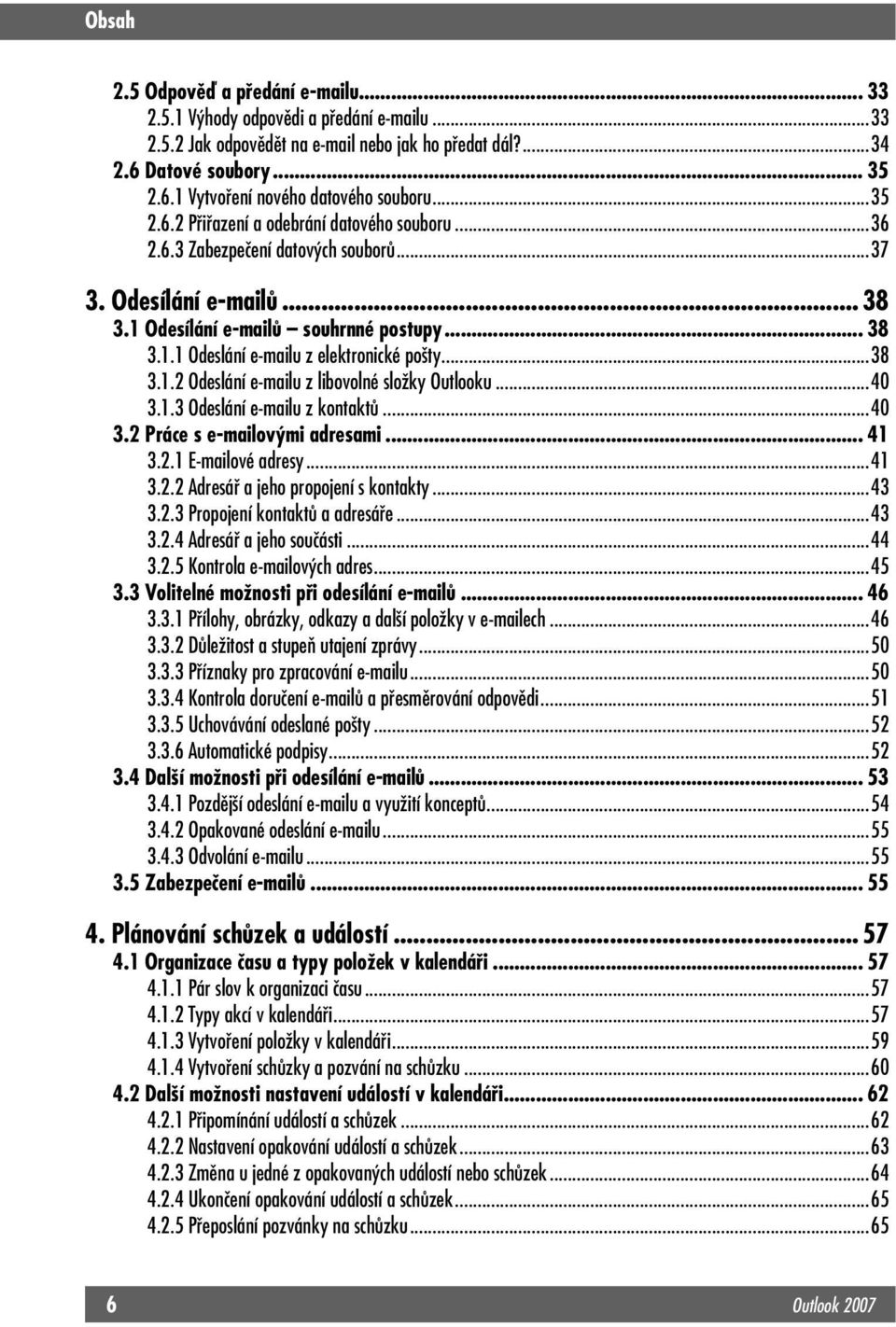 ..38 3.1.2 Odeslání e-mailu z libovolné složky Outlooku...40 3.1.3 Odeslání e-mailu z kontaktů...40 3.2 Práce s e-mailovými adresami... 41 3.2.1 E-mailové adresy...41 3.2.2 Adresář a jeho propojení s kontakty.