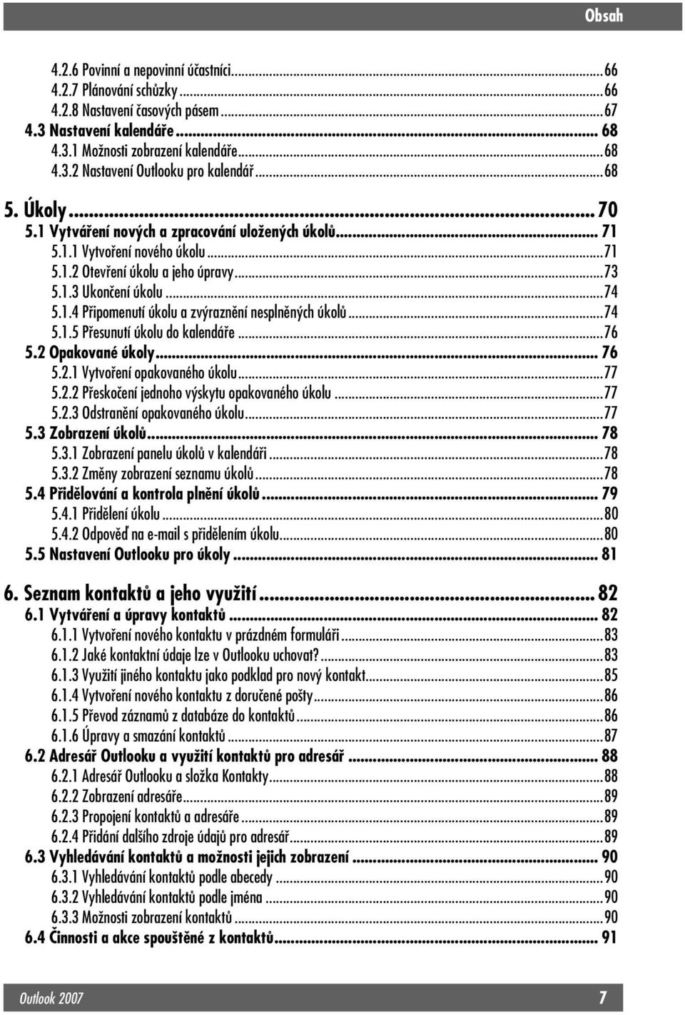 ..74 5.1.5 Přesunutí úkolu do kalendáře...76 5.2 Opakované úkoly... 76 5.2.1 Vytvoření opakovaného úkolu...77 5.2.2 Přeskočení jednoho výskytu opakovaného úkolu...77 5.2.3 Odstranění opakovaného úkolu.