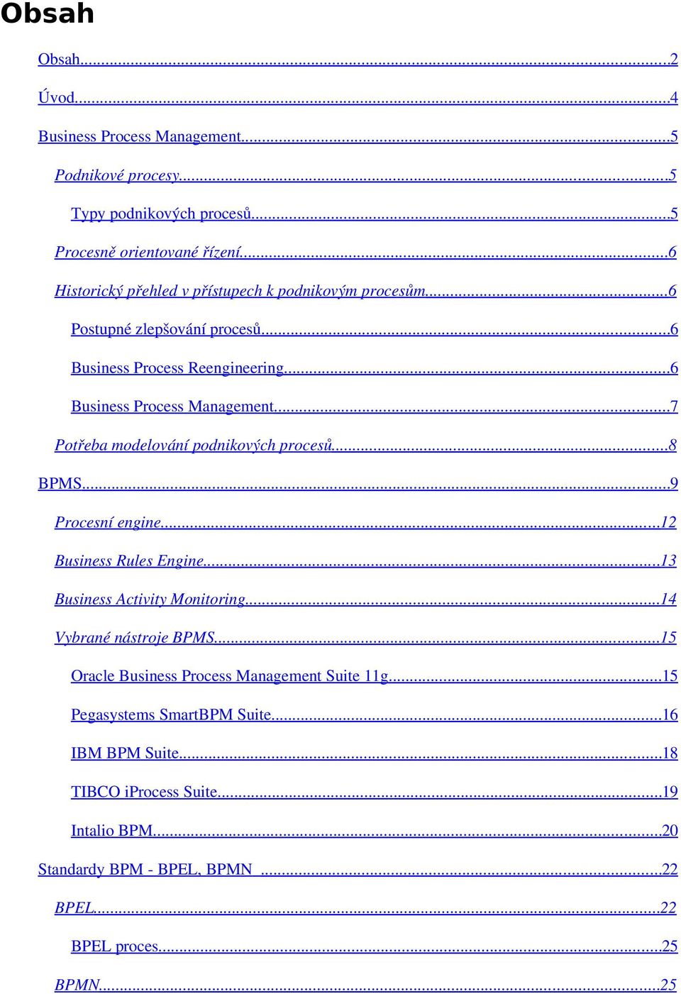 ..7 Potřeba modelování podnikových procesů...8 BPMS...9 Procesní engine...12 Business Rules Engine...13 Business Activity Monitoring...14 Vybrané nástroje BPMS.