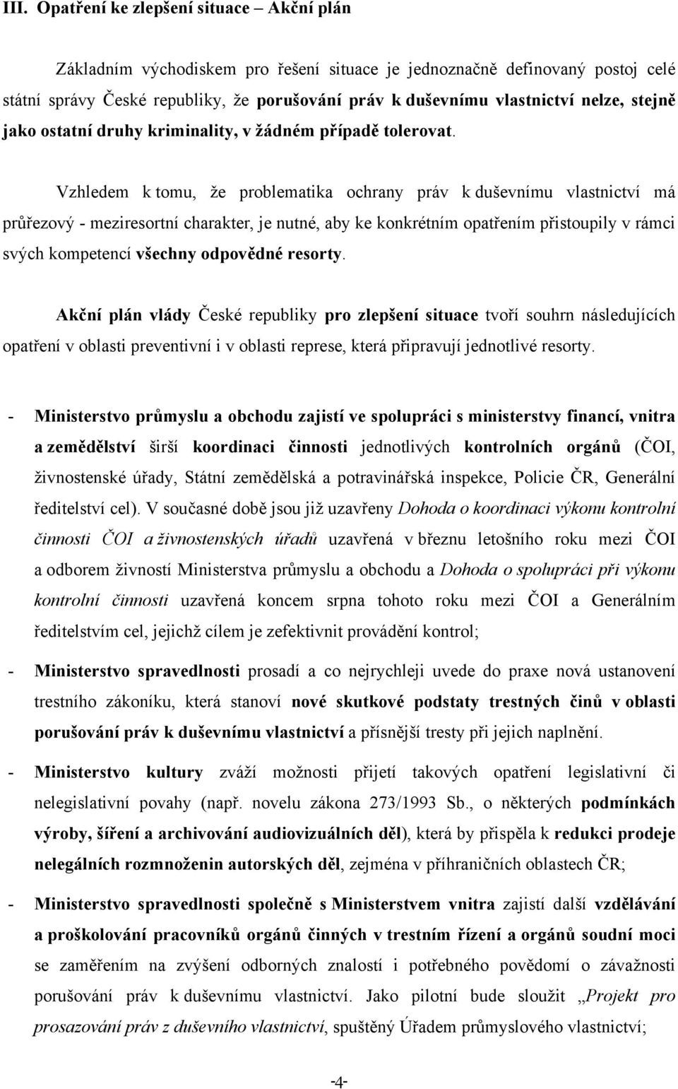 Vzhledem k tomu, že problematika ochrany práv k duševnímu vlastnictví má průřezový - meziresortní charakter, je nutné, aby ke konkrétním opatřením přistoupily v rámci svých kompetencí všechny