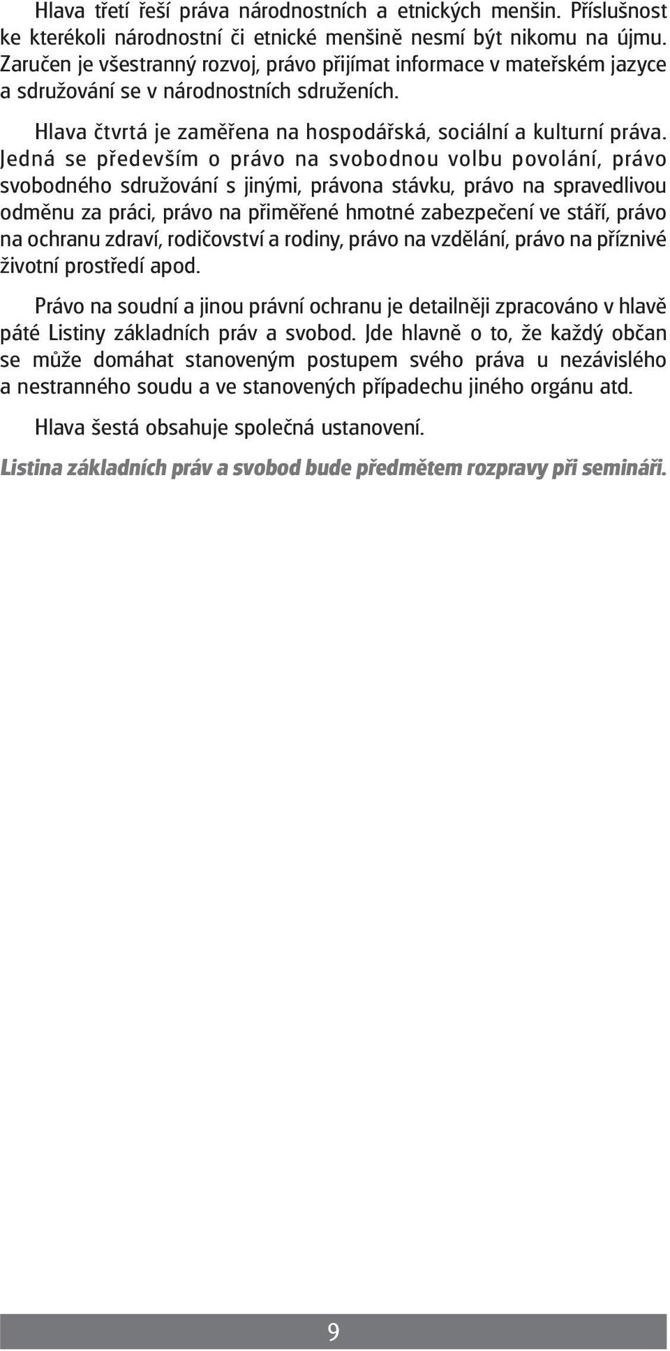 Jedná se především o právo na svobodnou volbu povolání, právo svobodného sdružování s jinými, právona stávku, právo na spravedlivou odměnu za práci, právo na přiměřené hmotné zabezpečení ve stáří,