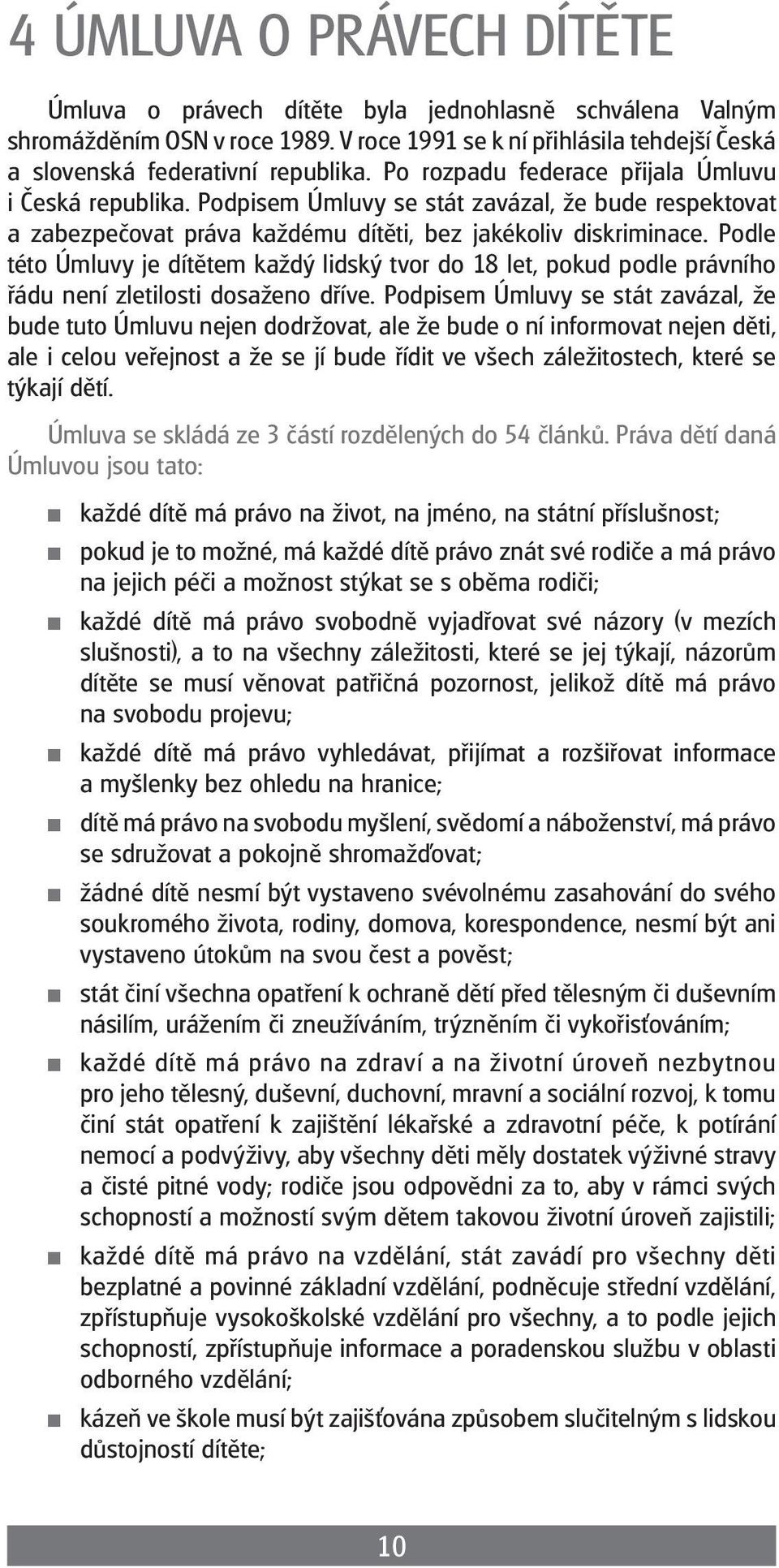 Podle této Úmluvy je dítětem každý lidský tvor do 18 let, pokud podle právního řádu není zletilosti dosaženo dříve.