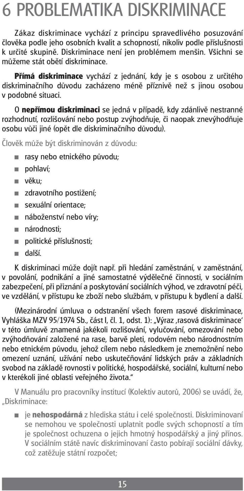 Přímá diskriminace vychází z jednání, kdy je s osobou z určitého diskriminačního důvodu zacházeno méně příznivě než s jinou osobou v podobné situaci.