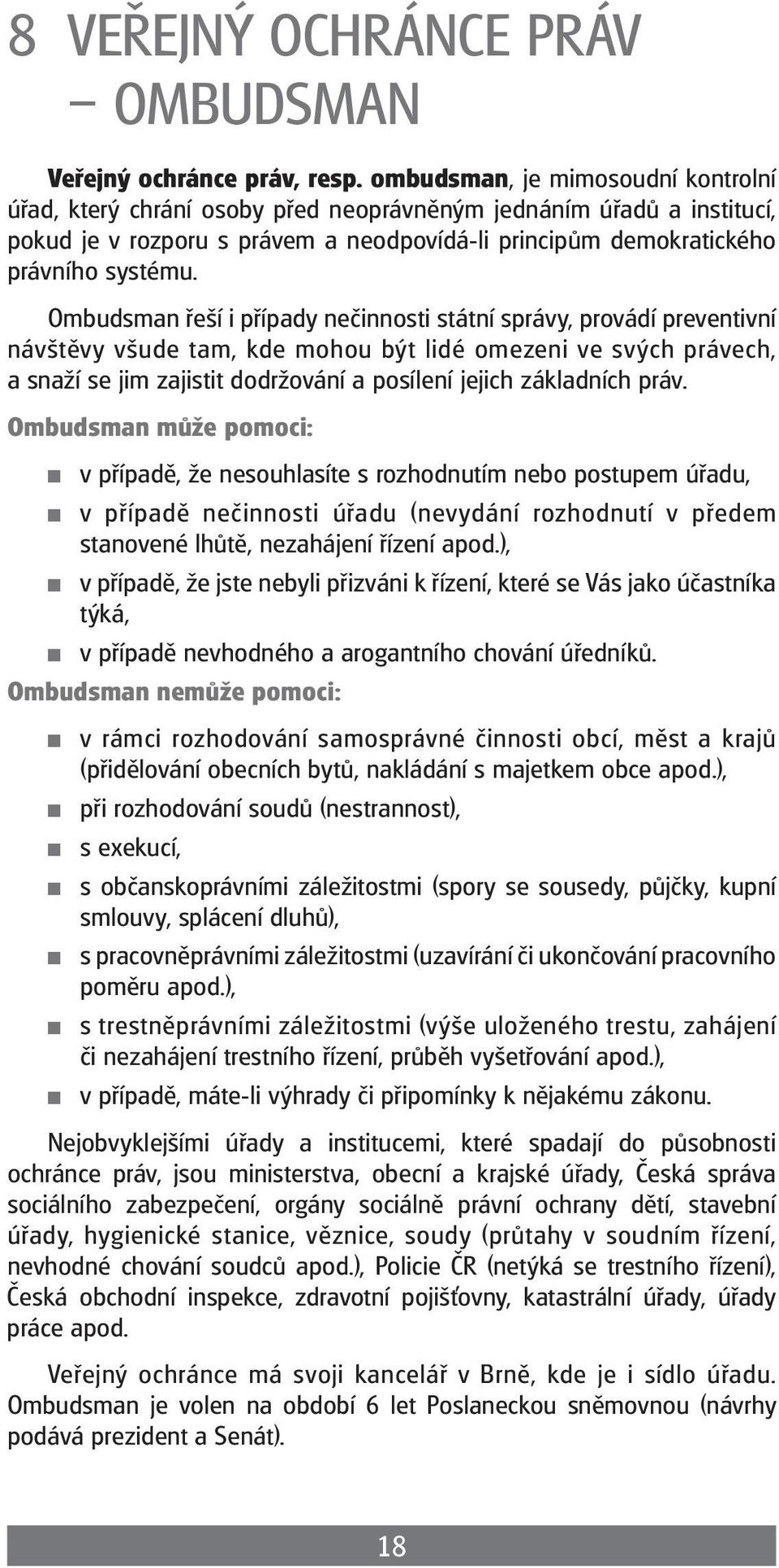 Ombudsman řeší i případy nečiosti státní správy, provádí preventivní návštěvy všude tam, kde mohou být lidé omezeni ve svých právech, a snaží se jim zajistit dodržování a posílení jejich základních