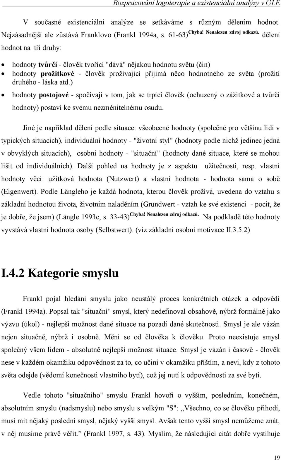 ) hodnoty postojové - spočívají v tom, jak se trpící člověk (ochuzený o záţitkové a tvůrčí hodnoty) postaví ke svému nezměnitelnému osudu.