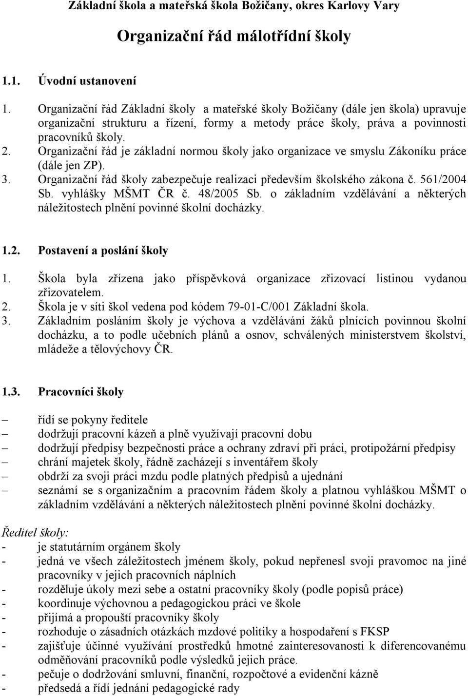 Organizační řád je základní normou školy jako organizace ve smyslu Zákoníku práce (dále jen ZP). 3. Organizační řád školy zabezpečuje realizaci především školského zákona č. 561/2004 Sb.