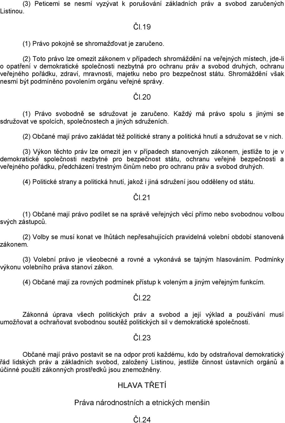 zdraví, mravnosti, majetku nebo pro bezpečnost státu. Shromáţdění však nesmí být podmíněno povolením orgánu veřejné správy. Čl.20 (1) Právo svobodně se sdruţovat je zaručeno.