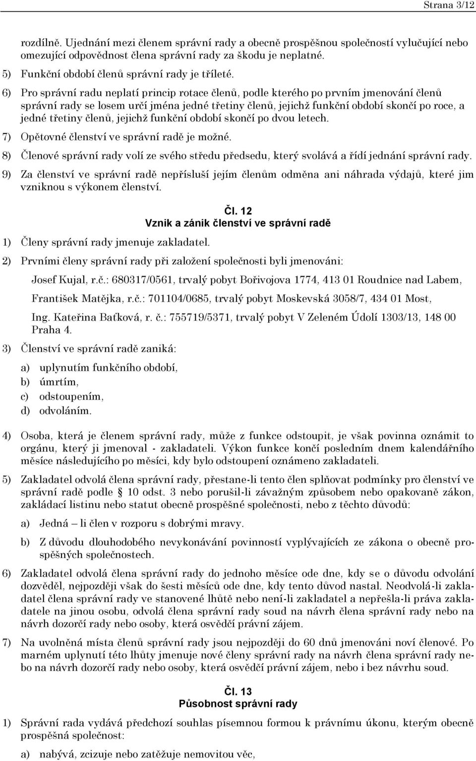 6) Pro správní radu neplatí princip rotace členů, podle kterého po prvním jmenování členů správní rady se losem určí jména jedné třetiny členů, jejichž funkční období skončí po roce, a jedné třetiny