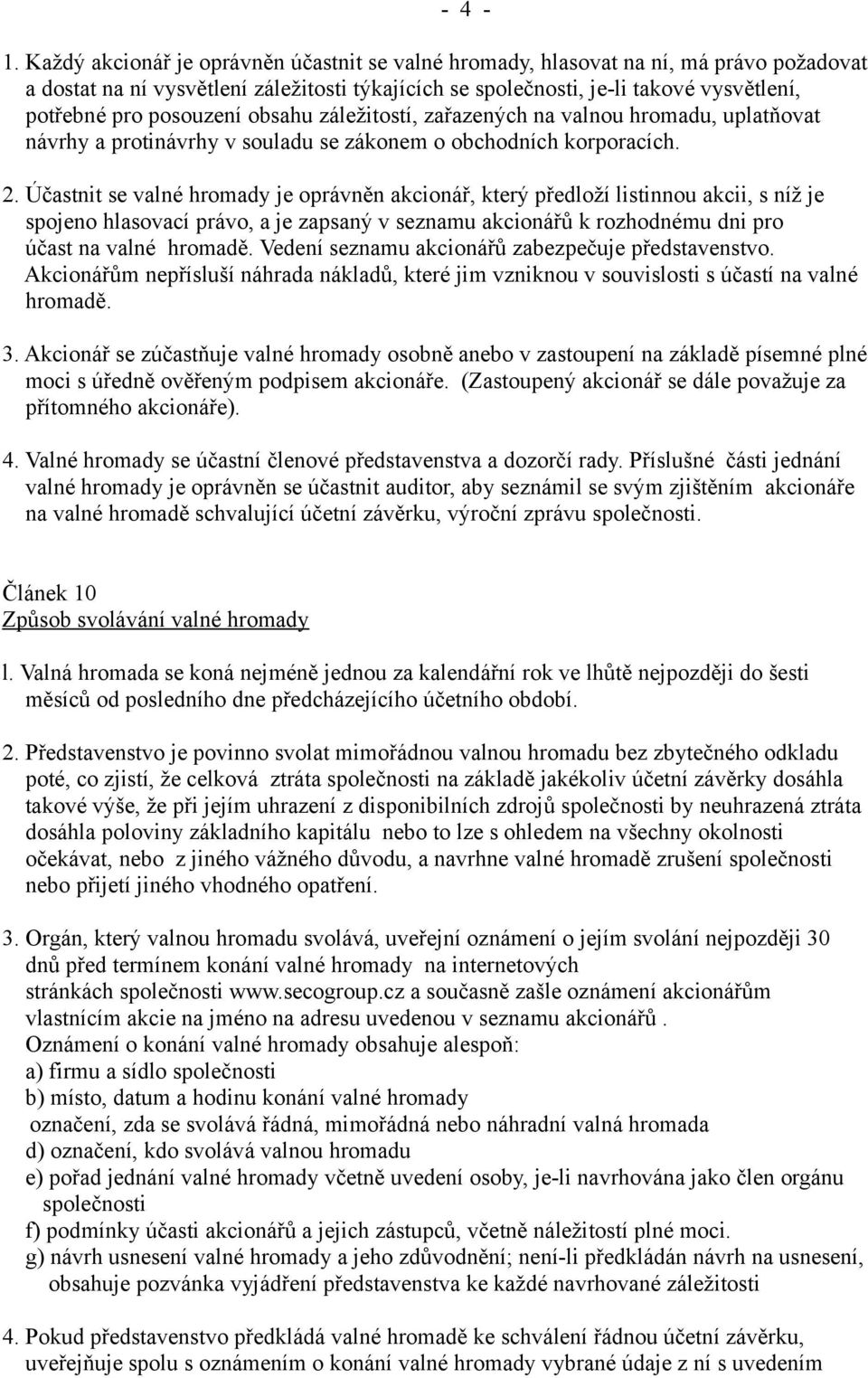 posouzení obsahu záležitostí, zařazených na valnou hromadu, uplatňovat návrhy a protinávrhy v souladu se zákonem o obchodních korporacích. 2.