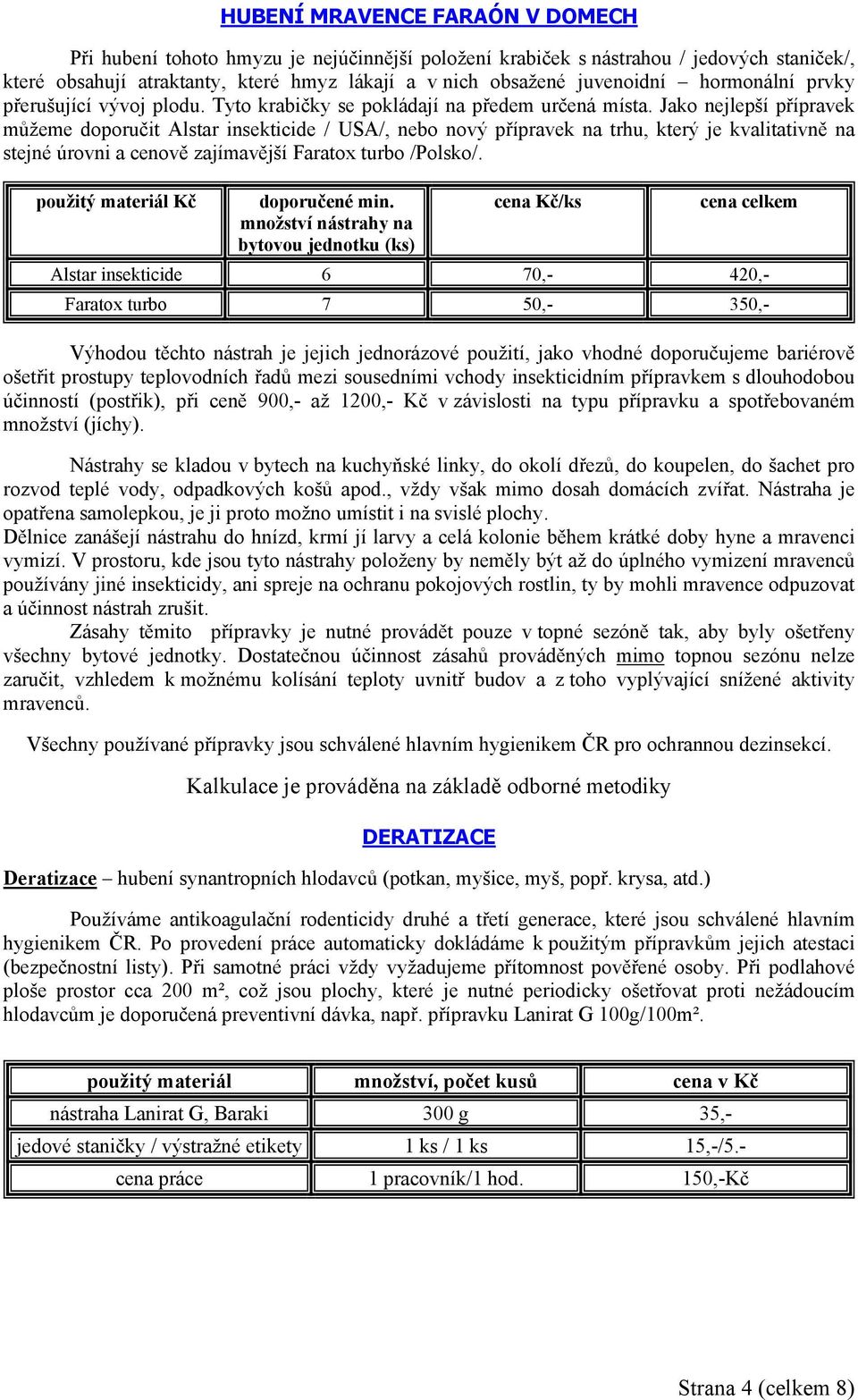 Jako nejlepší přípravek můžeme doporučit Alstar insekticide / USA/, nebo nový přípravek na trhu, který je kvalitativně na stejné úrovni a cenově zajímavější Faratox turbo /Polsko/.