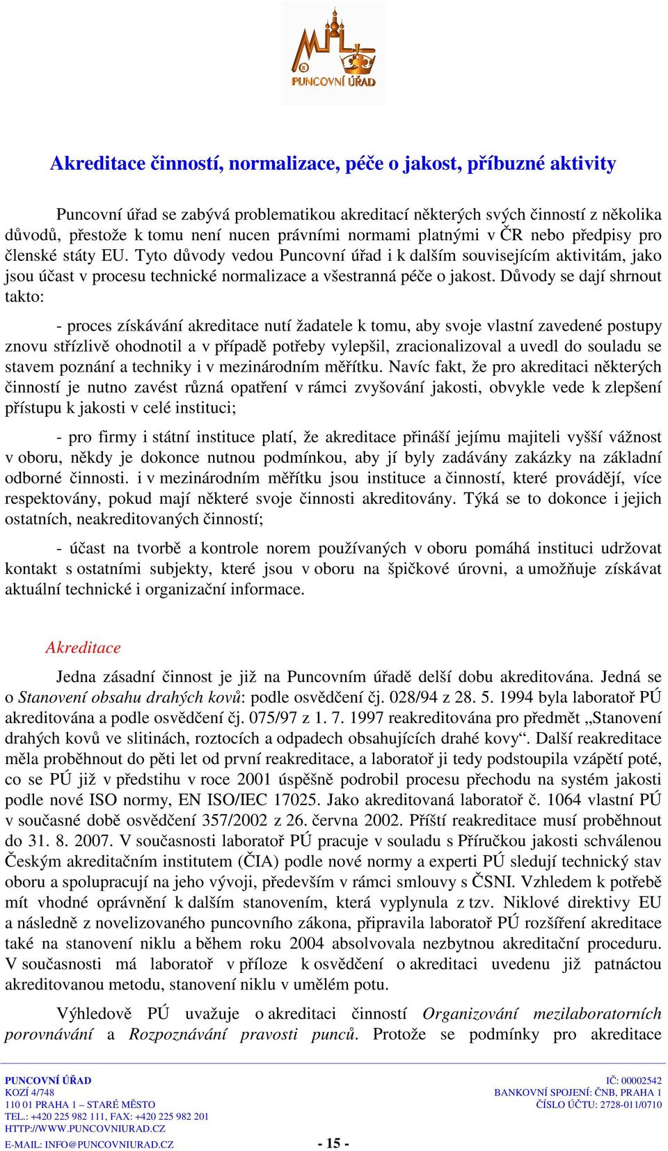 Důvody se dají shrnout takto: - proces získávání akreditace nutí žadatele k tomu, aby svoje vlastní zavedené postupy znovu střízlivě ohodnotil a v případě potřeby vylepšil, zracionalizoval a uvedl do