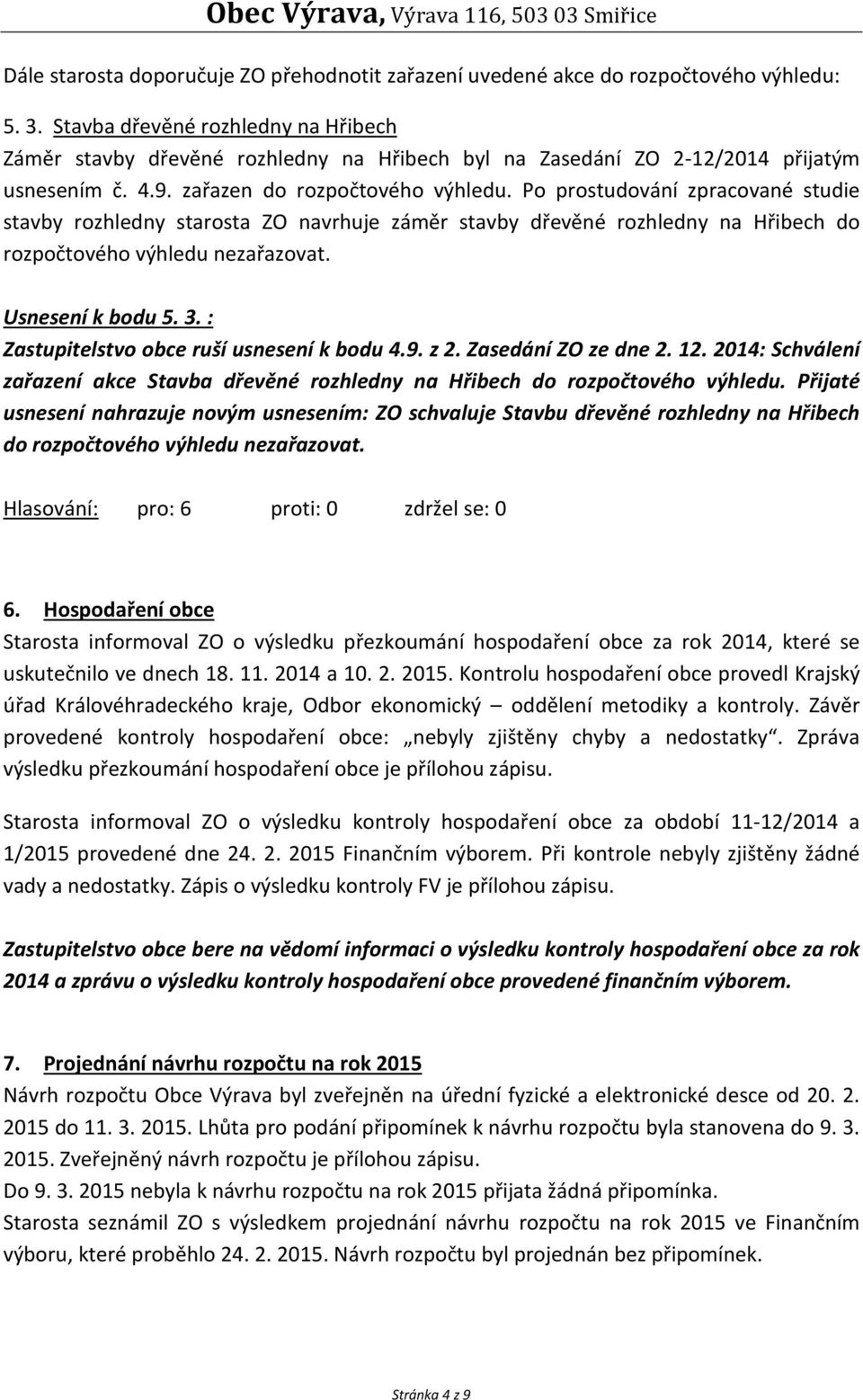 Po prostudování zpracované studie stavby rozhledny starosta ZO navrhuje záměr stavby dřevěné rozhledny na Hřibech do rozpočtového výhledu nezařazovat. Usnesení k bodu 5. 3.