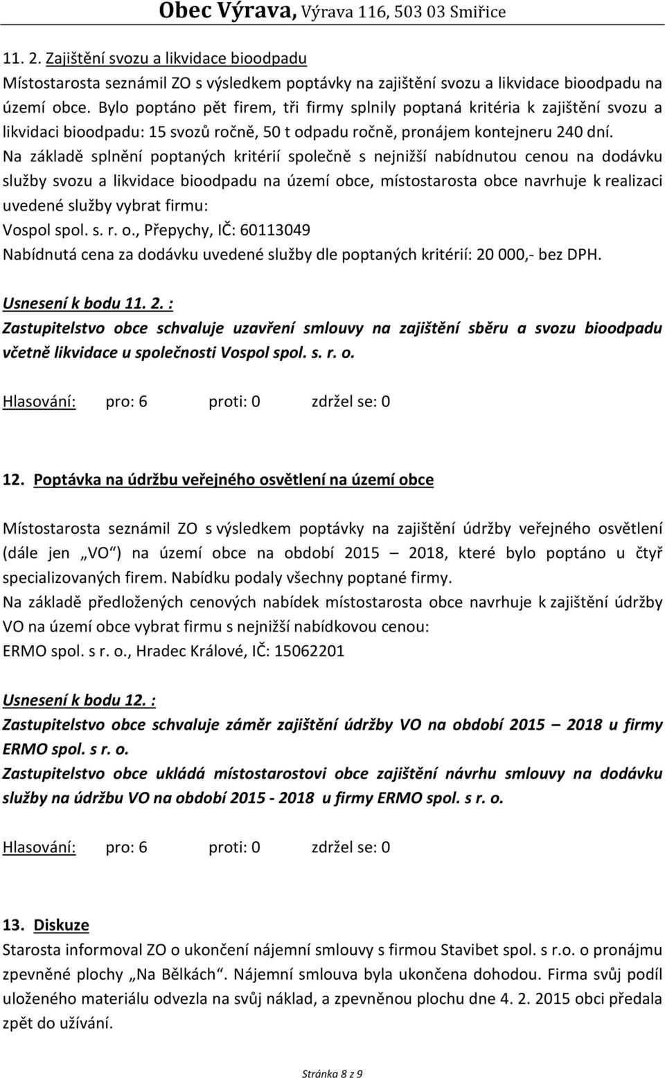 Na základě splnění poptaných kritérií společně s nejnižší nabídnutou cenou na dodávku služby svozu a likvidace bioodpadu na území obce, místostarosta obce navrhuje k realizaci uvedené služby vybrat