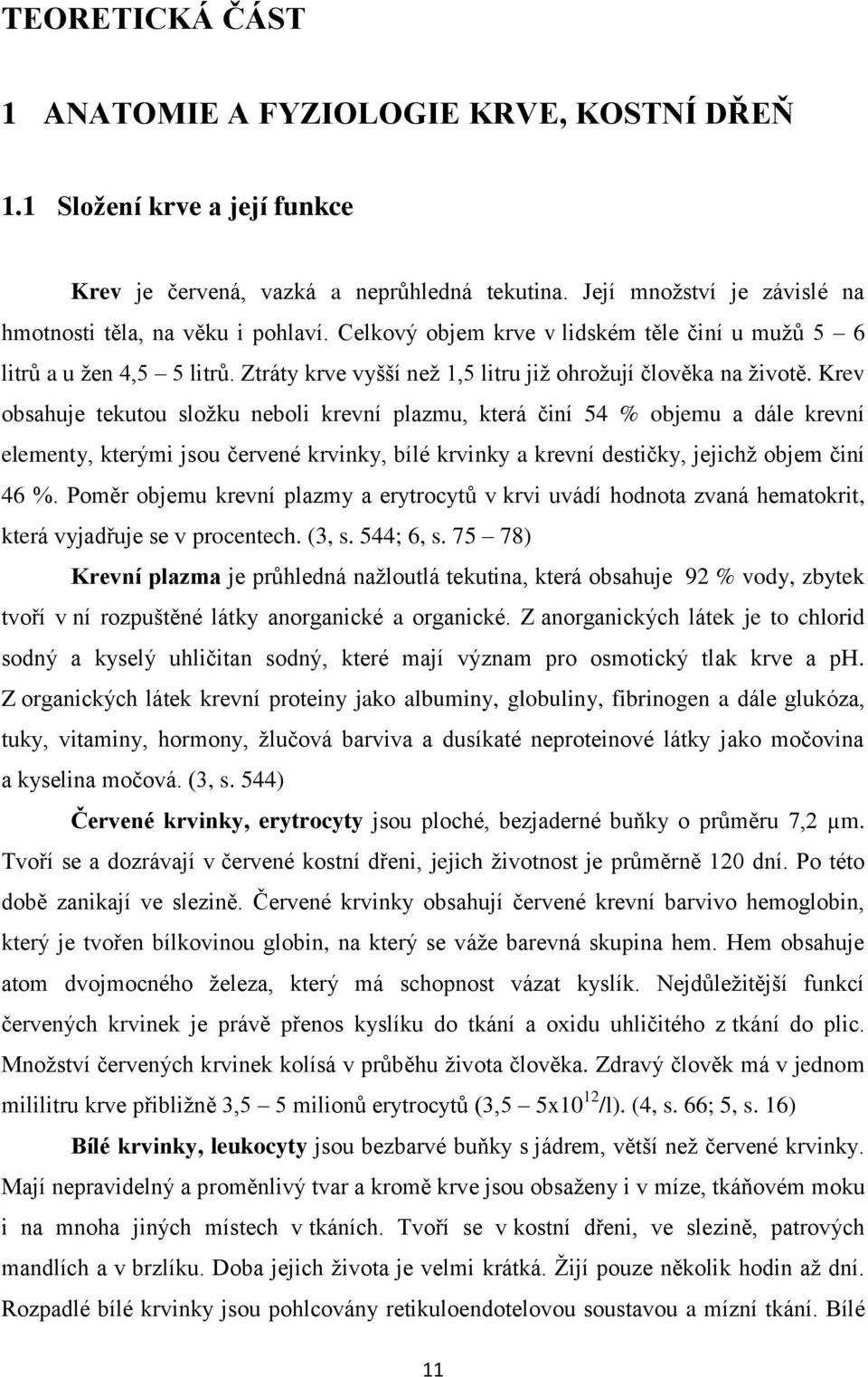 Krev obsahuje tekutou složku neboli krevní plazmu, která činí 54 % objemu a dále krevní elementy, kterými jsou červené krvinky, bílé krvinky a krevní destičky, jejichž objem činí 46 %.