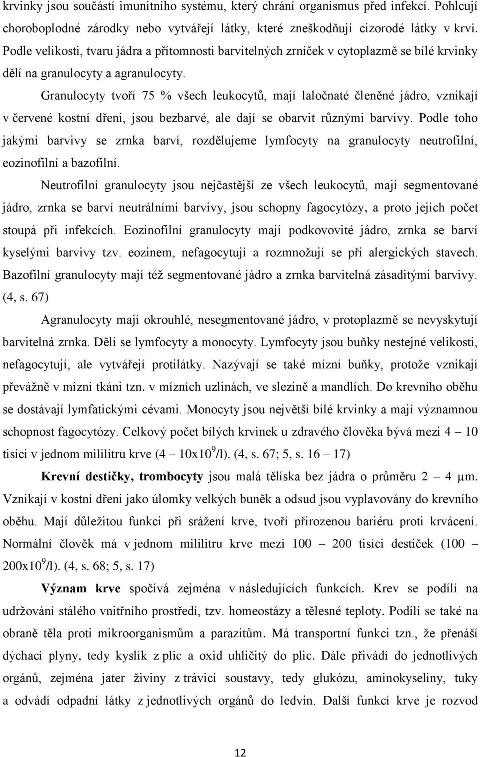 Granulocyty tvoří 75 % všech leukocytů, mají laločnaté členěné jádro, vznikají v červené kostní dřeni, jsou bezbarvé, ale dají se obarvit různými barvivy.