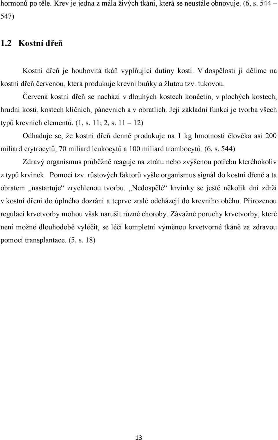 Červená kostní dřeň se nachází v dlouhých kostech končetin, v plochých kostech, hrudní kosti, kostech klíčních, pánevních a v obratlích. Její základní funkcí je tvorba všech typů krevních elementů.