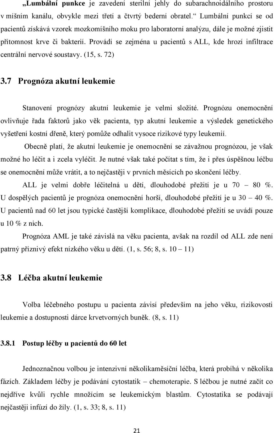 Provádí se zejména u pacientů s ALL, kde hrozí infiltrace centrální nervové soustavy. (15, s. 72) 3.7 Prognóza akutní leukemie Stanovení prognózy akutní leukemie je velmi složité.