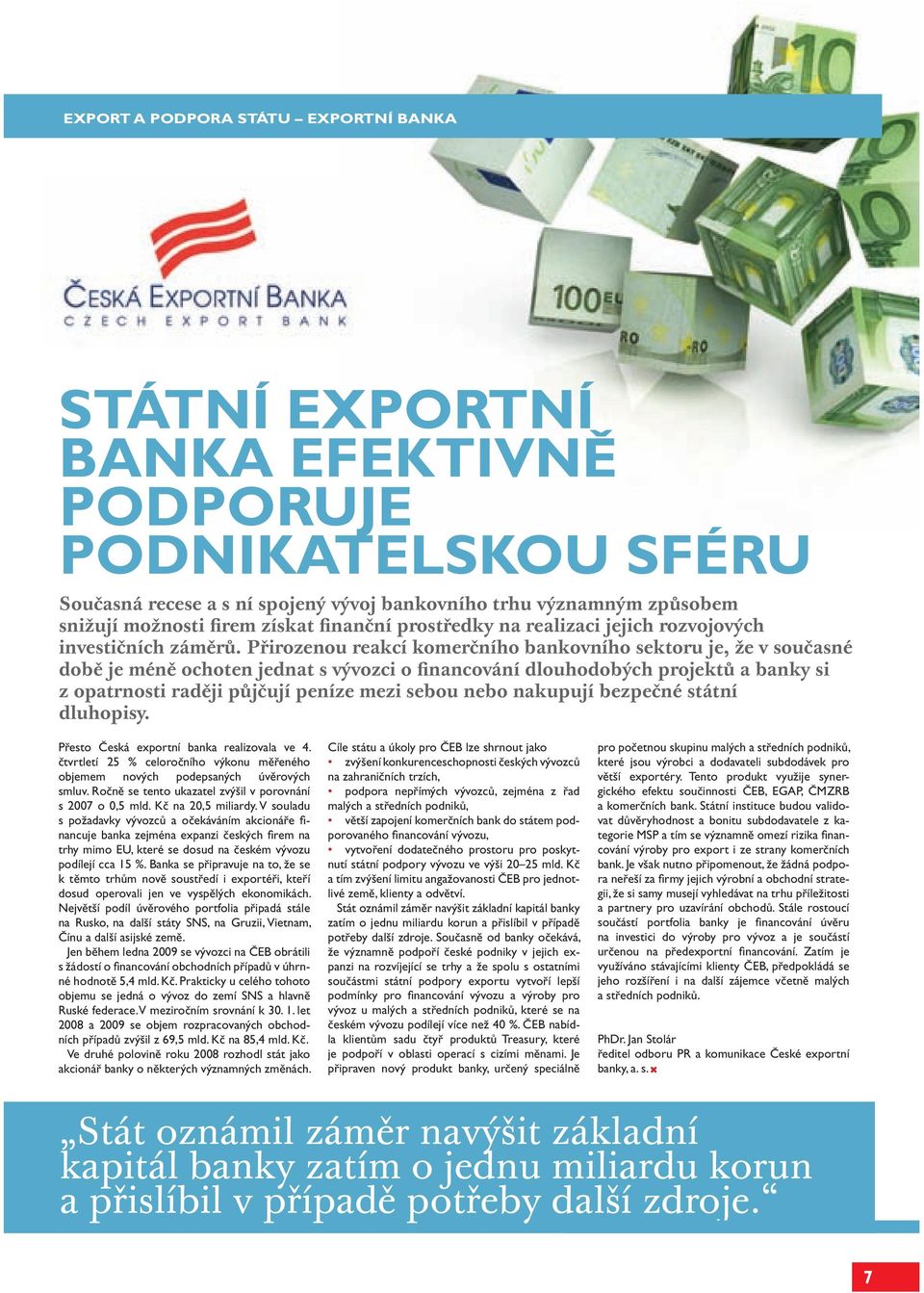 Přirozenou reakcí komerčního bankovního sektoru je, že v současné době je méně ochoten jednat s vývozci o financování dlouhodobých projektů a banky si z opatrnosti raději půjčují peníze mezi sebou