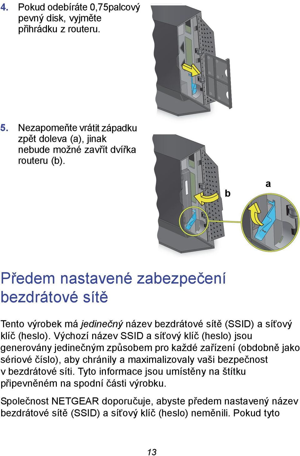 Výchozí název SSID a síťový klíč (heslo) jsou generovány jedinečným způsobem pro každé zařízení (obdobně jako sériové číslo), aby chránily a maximalizovaly vaši bezpečnost