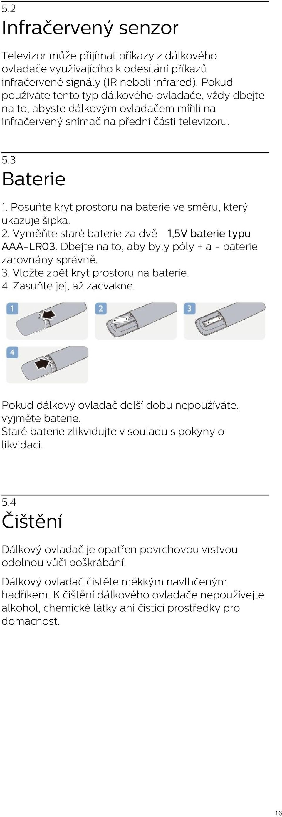 Posuňte kryt prostoru na baterie ve směru, který ukazuje šipka. 2. Vyměňte staré baterie za dvě 1,5V baterie typu AAA-LR03. Dbejte na to, aby byly póly + a - baterie zarovnány správně. 3.