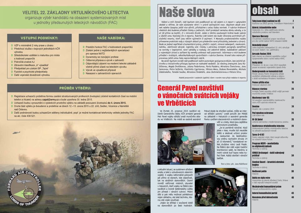 Předchozí služba v bojových jednotkách AČR výhodou Středoškolské vzdělání s maturitou pro místa s hodností praporčík Pokročilá znalost AJ Zdravotní klasifi kace A výsadkář Předpoklad pro získání BP