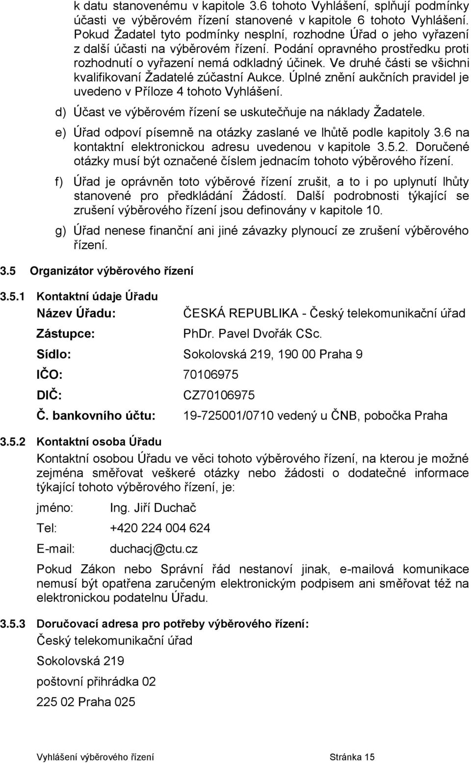 Ve druhé části se všichni kvalifikovaní Žadatelé zúčastní Aukce. Úplné znění aukčních pravidel je uvedeno v Příloze 4 tohoto Vyhlášení. d) Účast ve výběrovém řízení se uskutečňuje na náklady Žadatele.