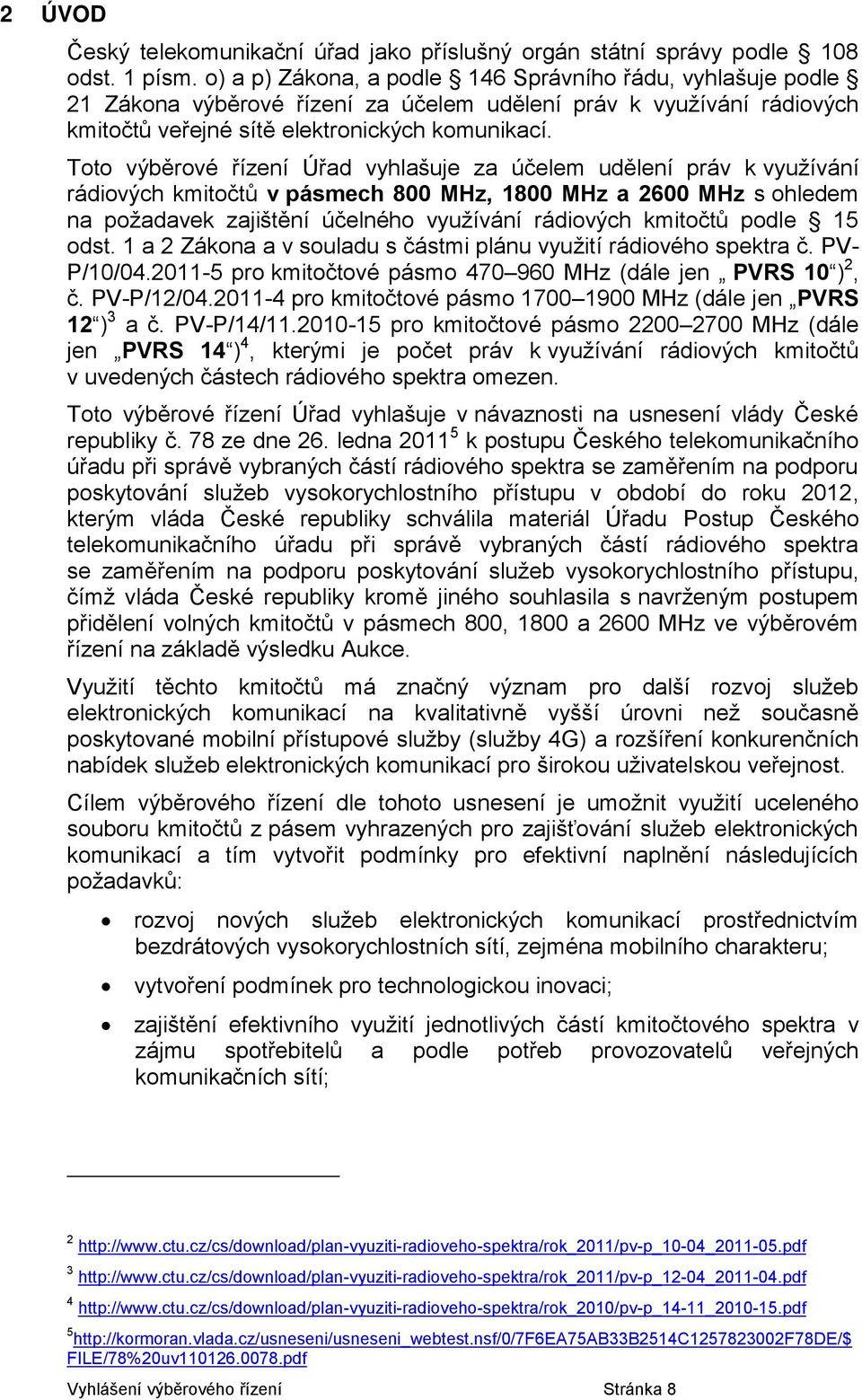 Toto výběrové řízení Úřad vyhlašuje za účelem udělení práv k využívání rádiových kmitočtů v pásmech 800 MHz, 1800 MHz a 2600 MHz s ohledem na požadavek zajištění účelného využívání rádiových kmitočtů