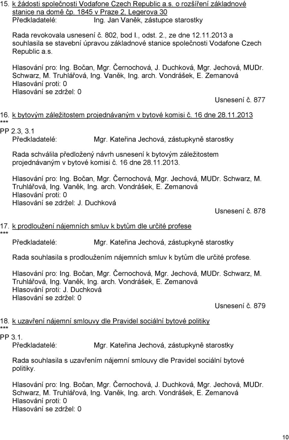 Bočan, Mgr. Černochová, J. Duchková, Mgr. Jechová, MUDr. Schwarz, M. Truhlářová, Ing. Vaněk, Ing. arch. Vondrášek, E. Zemanová Hlasování proti: 0 Hlasování se zdržel: 0 Usnesení č. 877 16.