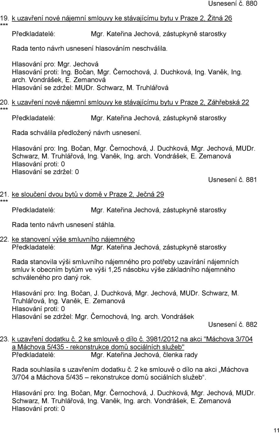 Vondrášek, E. Zemanová Hlasování se zdržel: MUDr. Schwarz, M. Truhlářová 20. *** k uzavření nové nájemní smlouvy ke stávajícímu bytu v Praze 2, Záhřebská 22 Předkladatelé: Mgr.