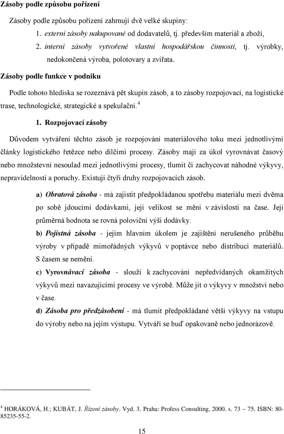 Zásoby podle funkce v podniku Podle tohoto hlediska se rozeznává pět skupin zásob, a to zásoby rozpojovací, na logistické trase, technologické, strategické a spekulační. 4 1.
