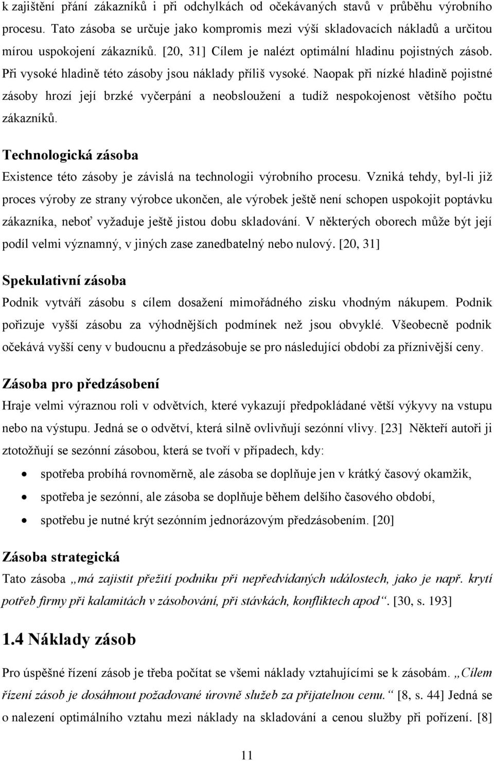 Naopak při nízké hladině pojistné zásoby hrozí její brzké vyčerpání a neobsloužení a tudíž nespokojenost většího počtu zákazníků.