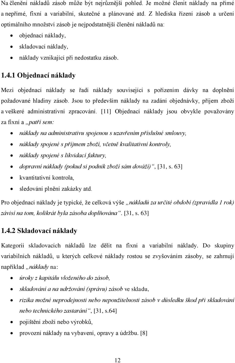 1 Objednací náklady Mezi objednací náklady se řadí náklady související s pořízením dávky na doplnění požadované hladiny zásob.