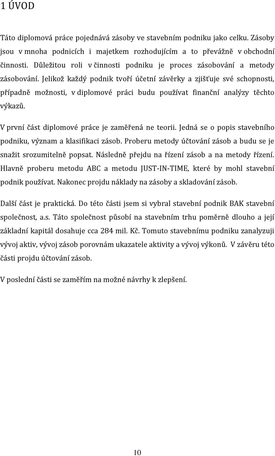 Jelikož každý podnik tvoří účetní závěrky a zjišťuje své schopnosti, případně možnosti, v diplomové práci budu používat finanční analýzy těchto výkazů.