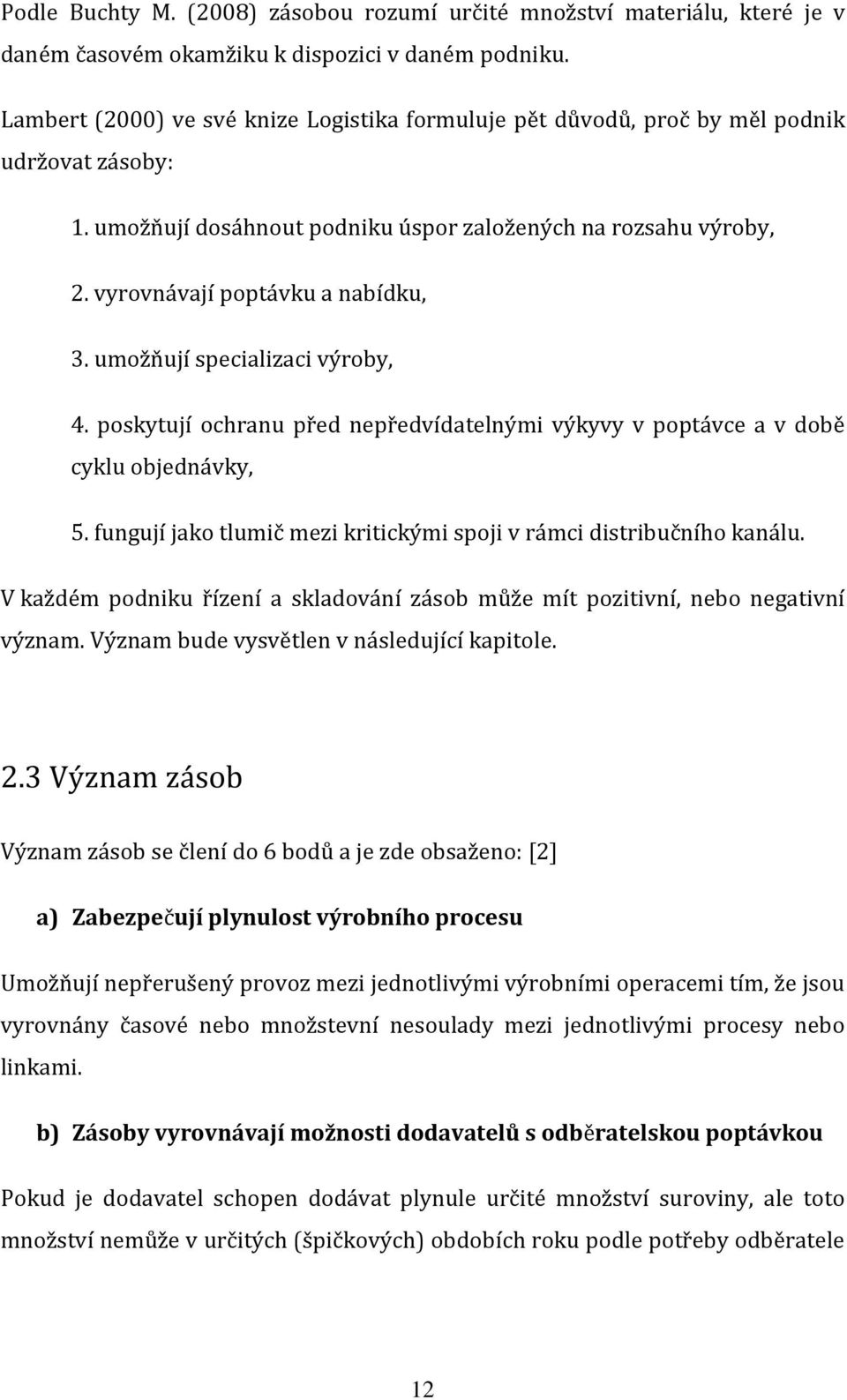 umožňují specializaci výroby, 4. poskytují ochranu před nepředvídatelnými výkyvy v poptávce a v době cyklu objednávky, 5. fungují jako tlumič mezi kritickými spoji v rámci distribučního kanálu.