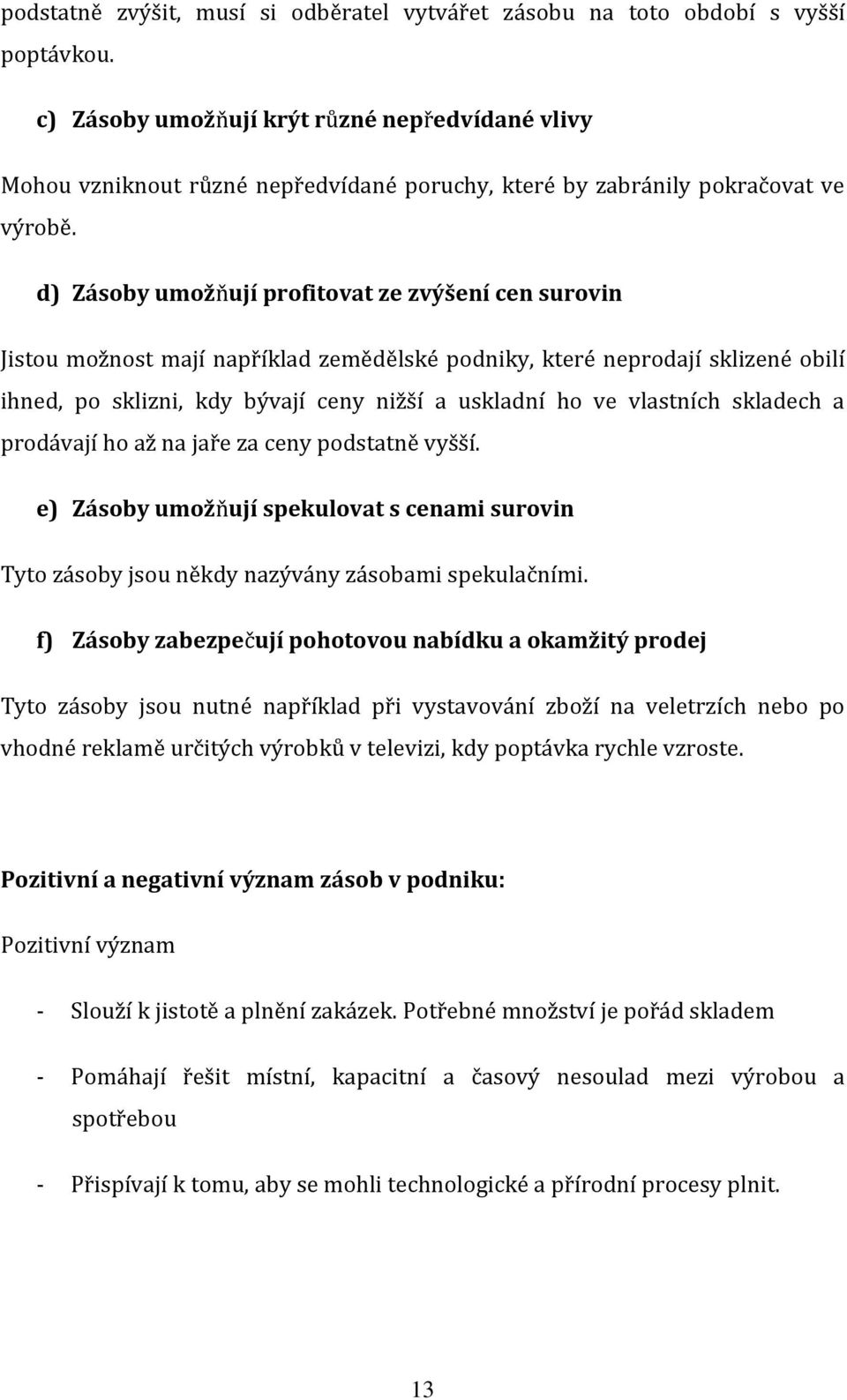 d) Zásoby umožňují profitovat ze zvýšení cen surovin Jistou možnost mají například zemědělské podniky, které neprodají sklizené obilí ihned, po sklizni, kdy bývají ceny nižší a uskladní ho ve