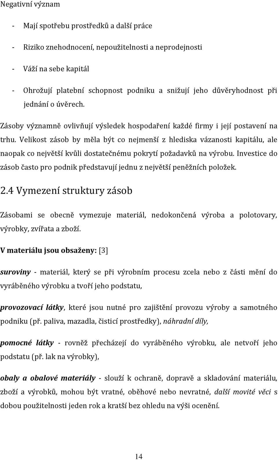 Velikost zásob by měla být co nejmenší z hlediska vázanosti kapitálu, ale naopak co největší kvůli dostatečnému pokrytí požadavků na výrobu.