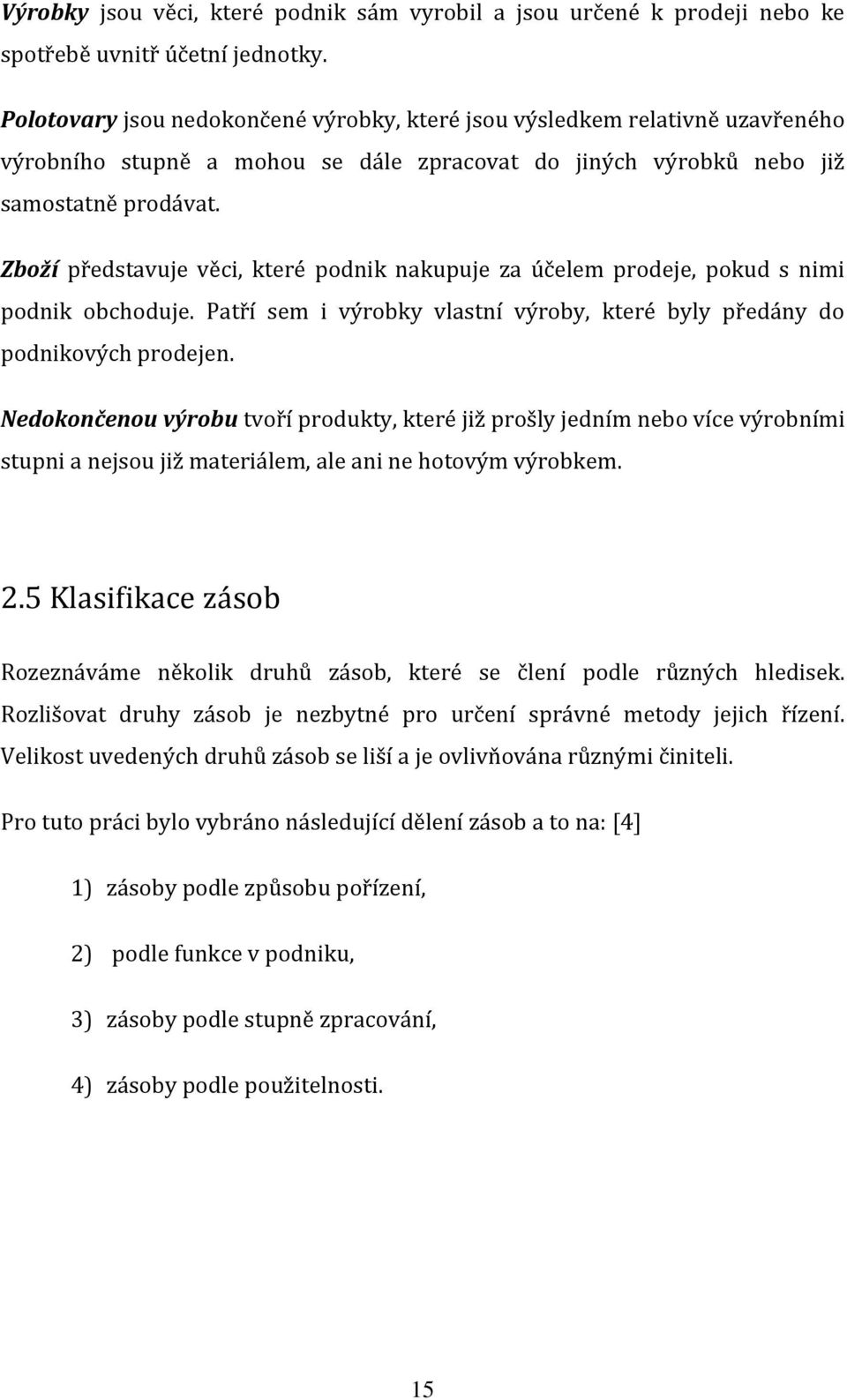 Zboží představuje věci, které podnik nakupuje za účelem prodeje, pokud s nimi podnik obchoduje. Patří sem i výrobky vlastní výroby, které byly předány do podnikových prodejen.