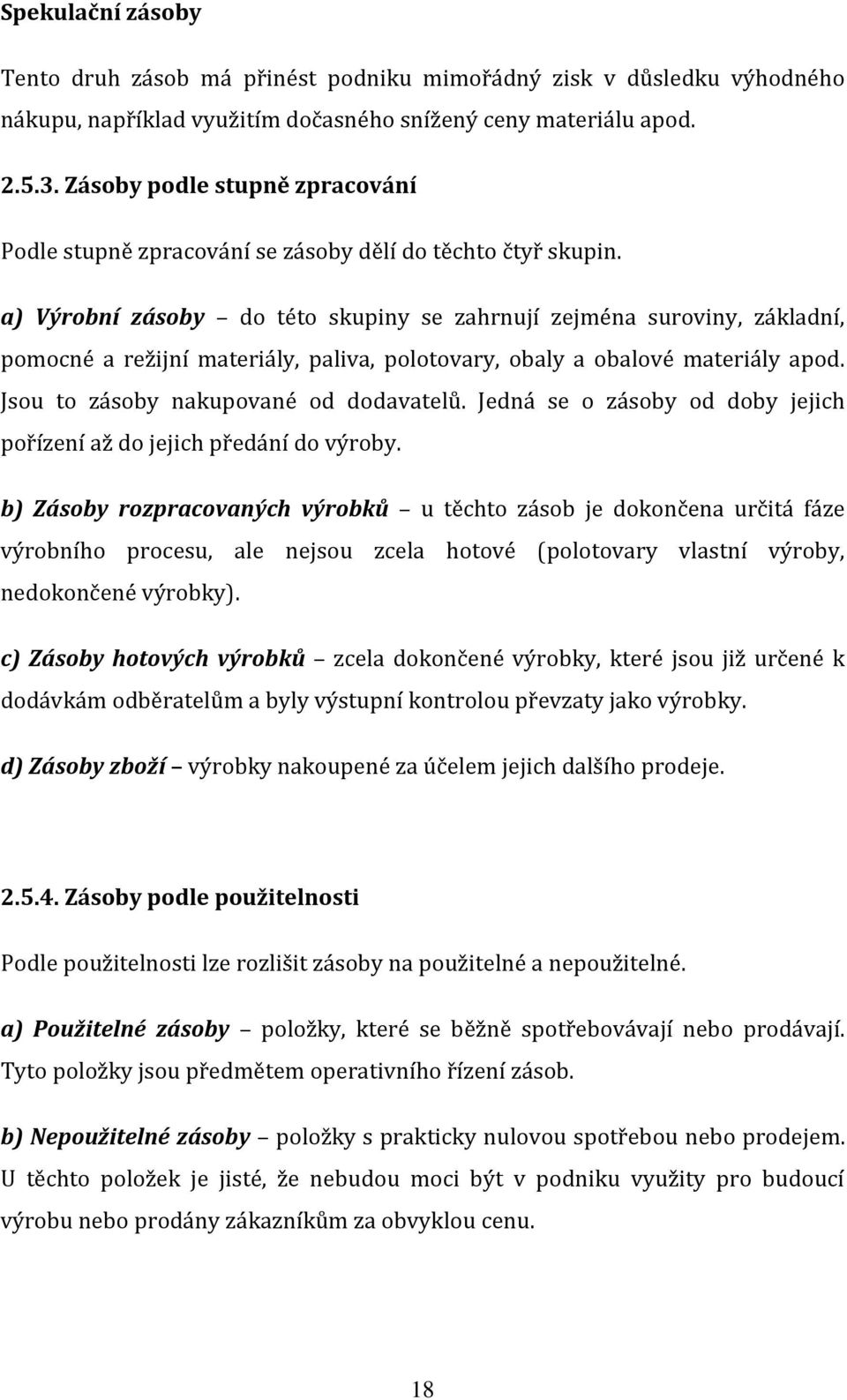 a) Výrobní zásoby do této skupiny se zahrnují zejména suroviny, základní, pomocné a režijní materiály, paliva, polotovary, obaly a obalové materiály apod. Jsou to zásoby nakupované od dodavatelů.